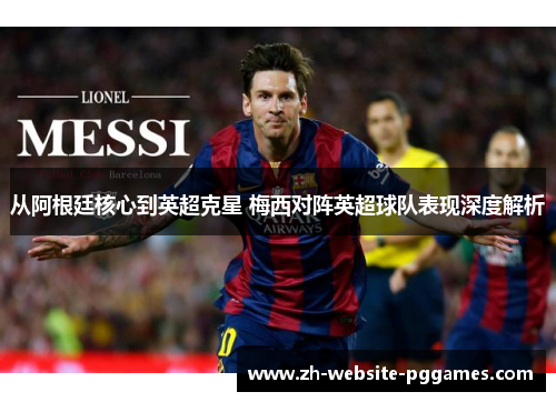 从阿根廷核心到英超克星 梅西对阵英超球队表现深度解析
