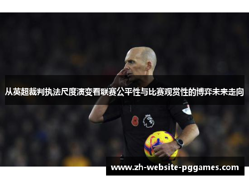 从英超裁判执法尺度演变看联赛公平性与比赛观赏性的博弈未来走向