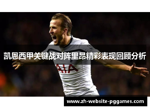 凯恩西甲关键战对阵里昂精彩表现回顾分析