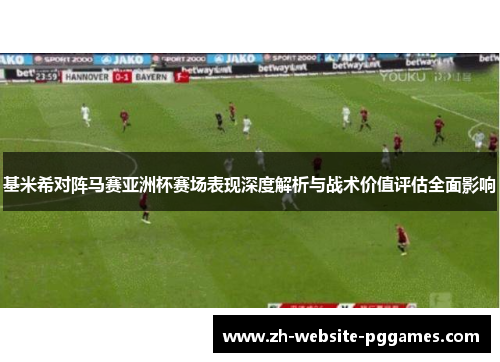 基米希对阵马赛亚洲杯赛场表现深度解析与战术价值评估全面影响