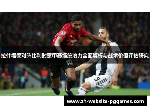 拉什福德对阵比利时意甲赛场统治力全面解析与战术价值评估研究