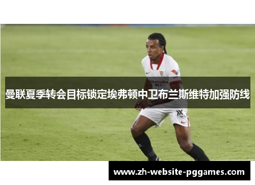 曼联夏季转会目标锁定埃弗顿中卫布兰斯维特加强防线