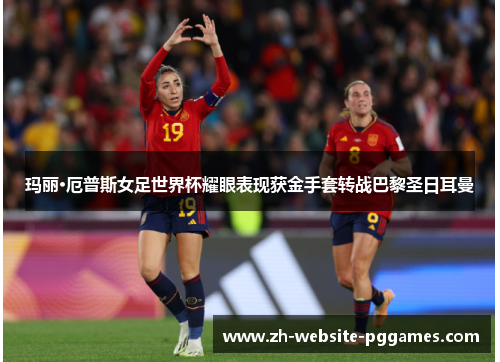 玛丽·厄普斯女足世界杯耀眼表现获金手套转战巴黎圣日耳曼