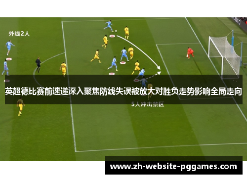 英超德比赛前速递深入聚焦防线失误被放大对胜负走势影响全局走向