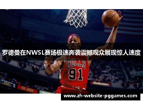 罗德曼在NWSL赛场极速奔袭震撼观众展现惊人速度