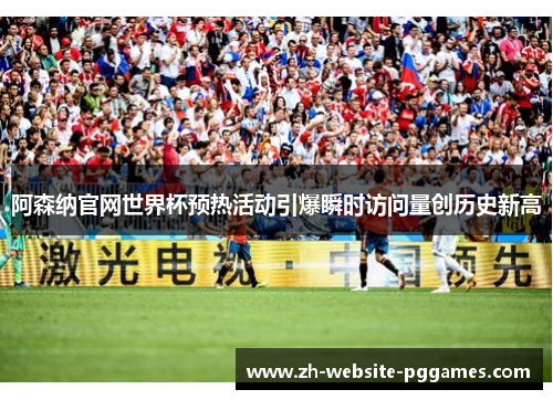 阿森纳官网世界杯预热活动引爆瞬时访问量创历史新高