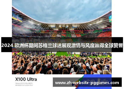 2024 欧洲杯期间苏格兰球迷展现激情与风度赢得全球赞誉