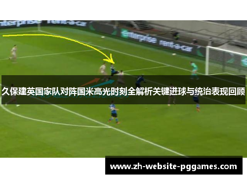 久保建英国家队对阵国米高光时刻全解析关键进球与统治表现回顾
