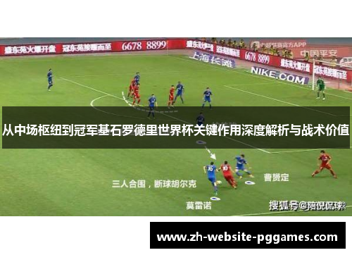 从中场枢纽到冠军基石罗德里世界杯关键作用深度解析与战术价值